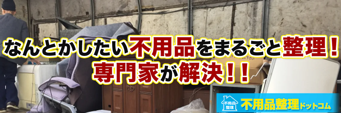 なんとかしたい不用品をまるごと整理！専門家が解決！！　不用品整理ドットコム